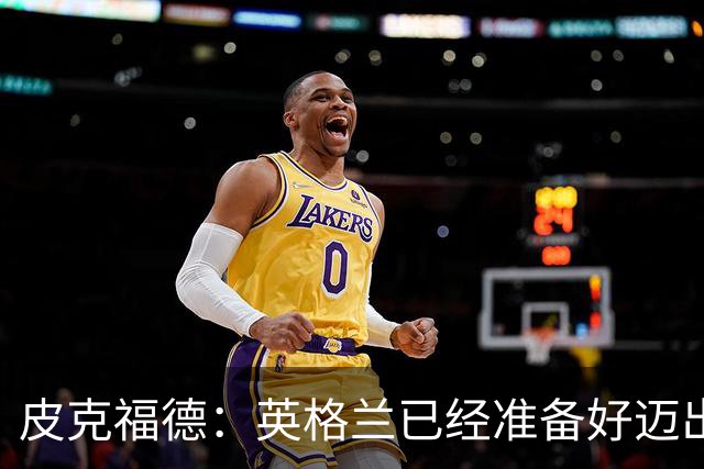 皮克福德：英格兰已经准备好迈出最后一步，去赢得冠军
